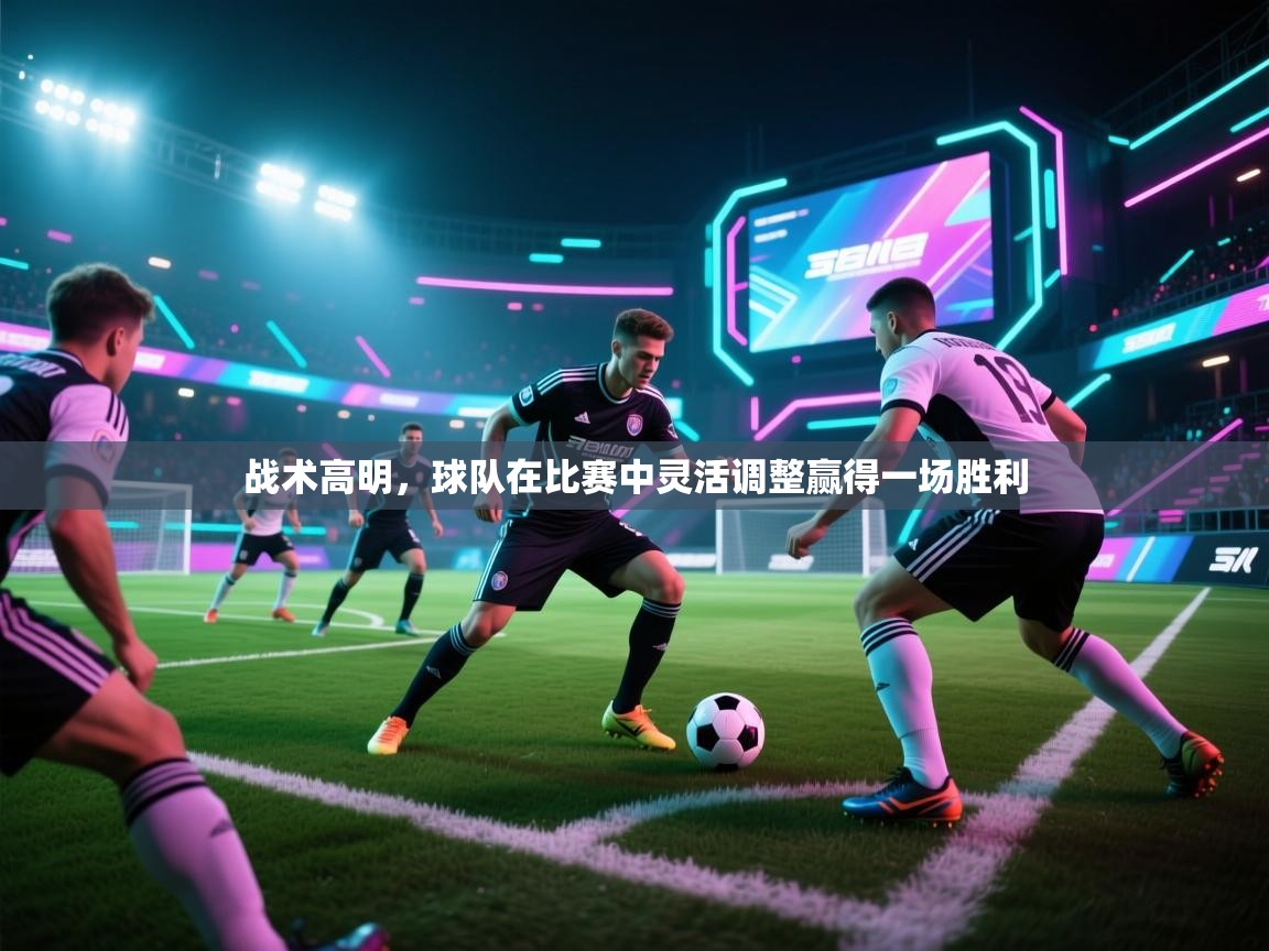 战术高明，球队在比赛中灵活调整赢得一场胜利