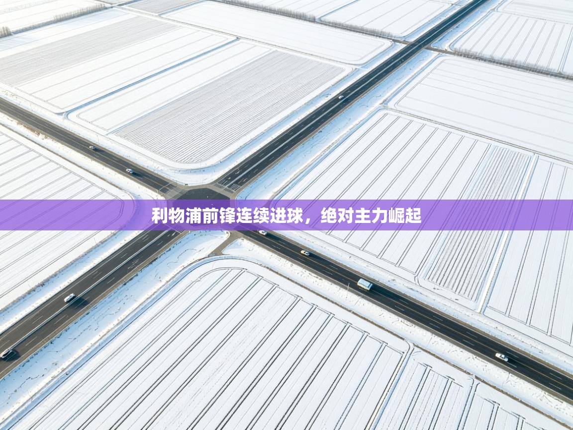 利物浦前锋连续进球,绝对主力崛起 第2张