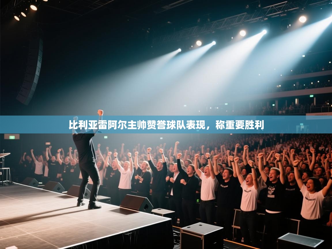 比利亚雷阿尔主帅赞誉球队表现,称重要胜利