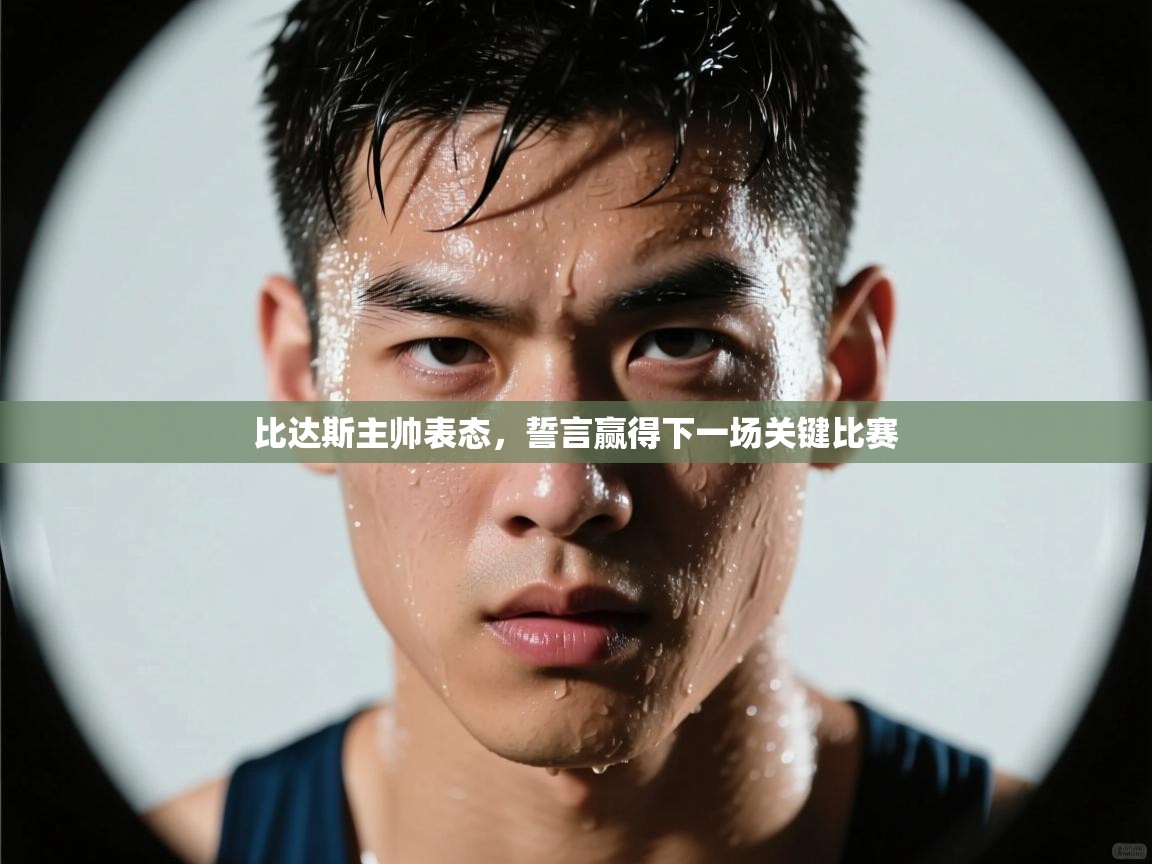 比达斯主帅表态,誓言赢得下一场关键比赛 第1张