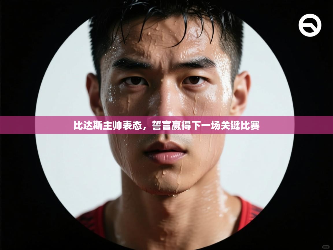比达斯主帅表态,誓言赢得下一场关键比赛 第2张
