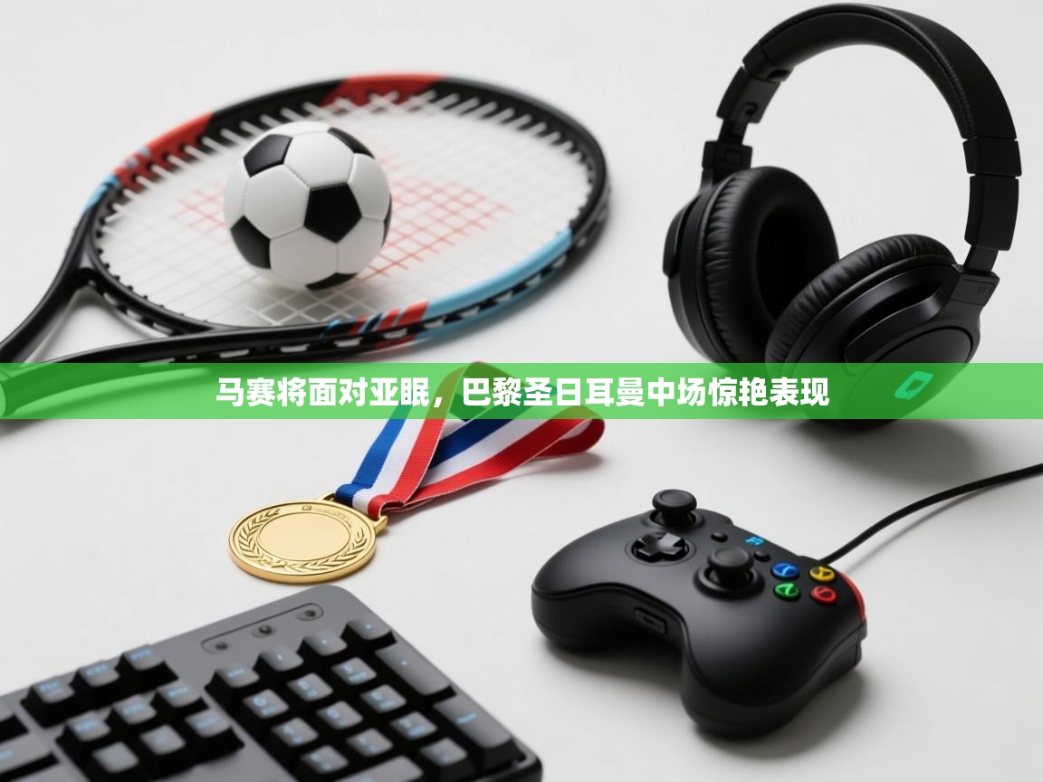 马赛将面对亚眠，巴黎圣日耳曼中场惊艳表现  第1张