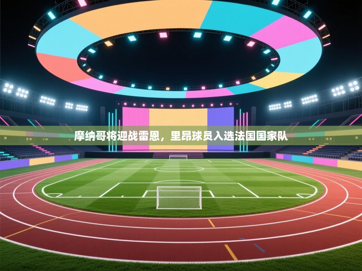 摩纳哥将迎战雷恩，里昂球员入选法国国家队  第2张