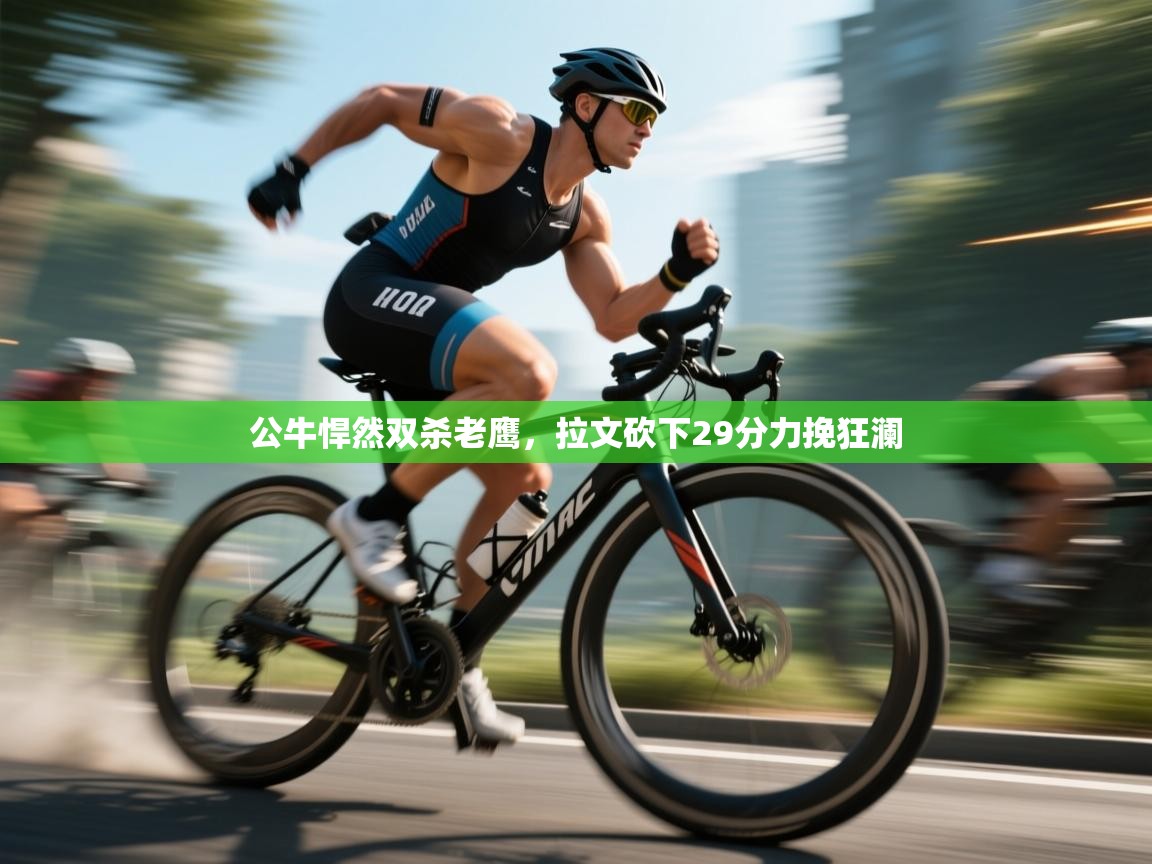 公牛悍然双杀老鹰，拉文砍下29分力挽狂澜