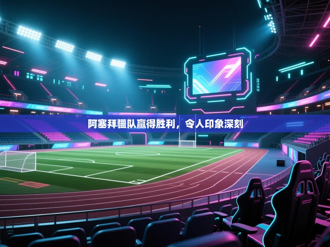 阿塞拜疆队赢得胜利，令人印象深刻