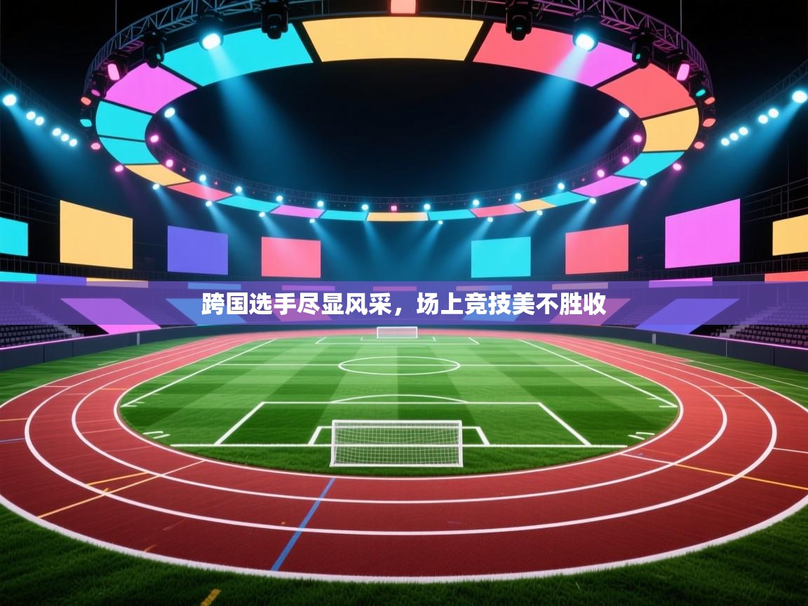 跨国选手尽显风采，场上竞技美不胜收  第2张