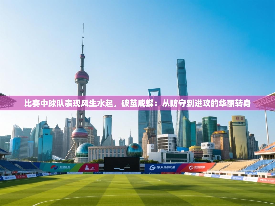 比赛中球队表现风生水起，破茧成蝶：从防守到进攻的华丽转身  第1张