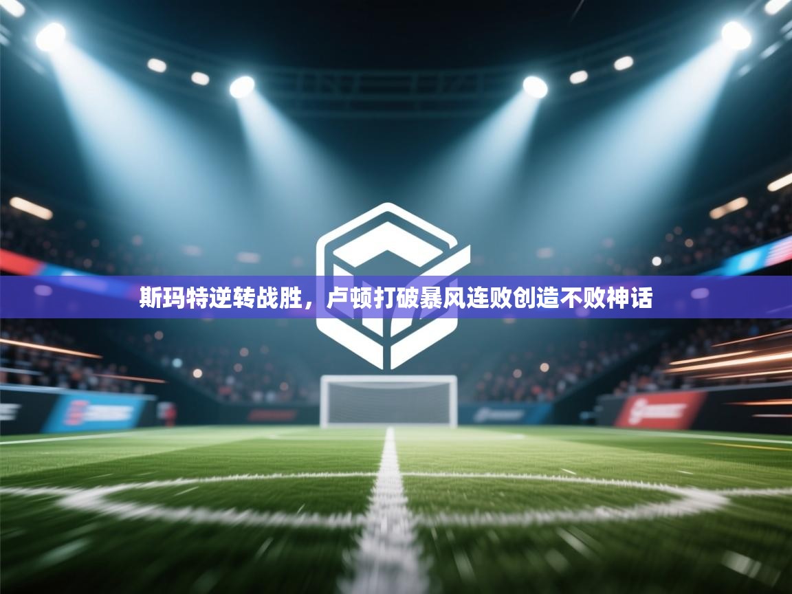 斯玛特逆转战胜，卢顿打破暴风连败创造不败神话  第2张