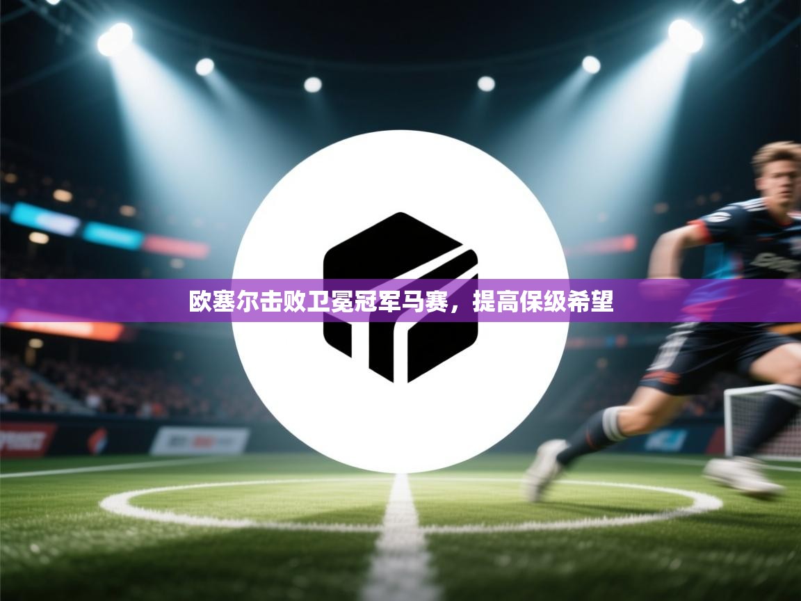 欧塞尔击败卫冕冠军马赛，提高保级希望  第2张