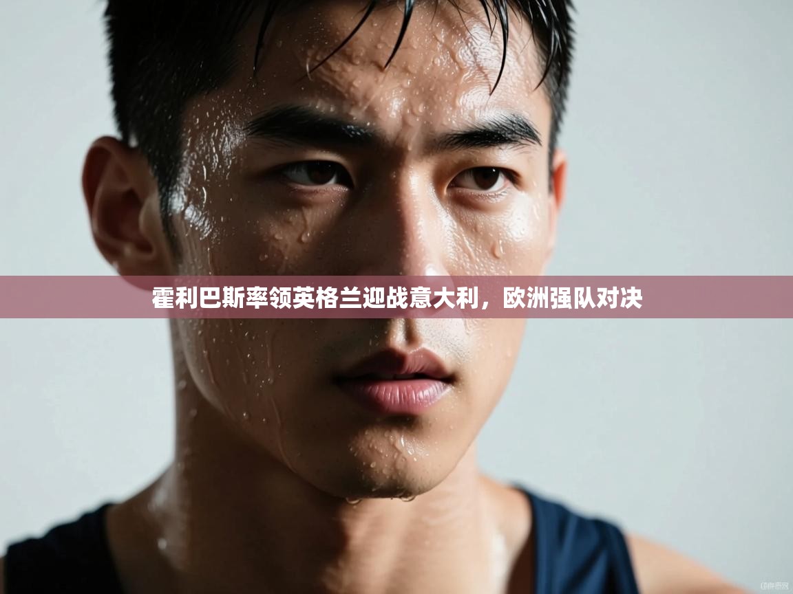 霍利巴斯率领英格兰迎战意大利，欧洲强队对决  第2张