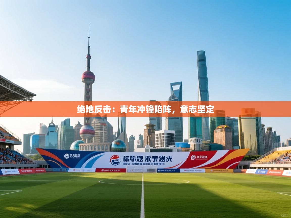 绝地反击：青年冲锋陷阵，意志坚定  第2张