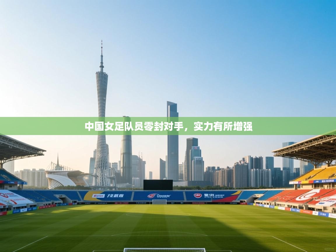 中国女足队员零封对手，实力有所增强  第2张