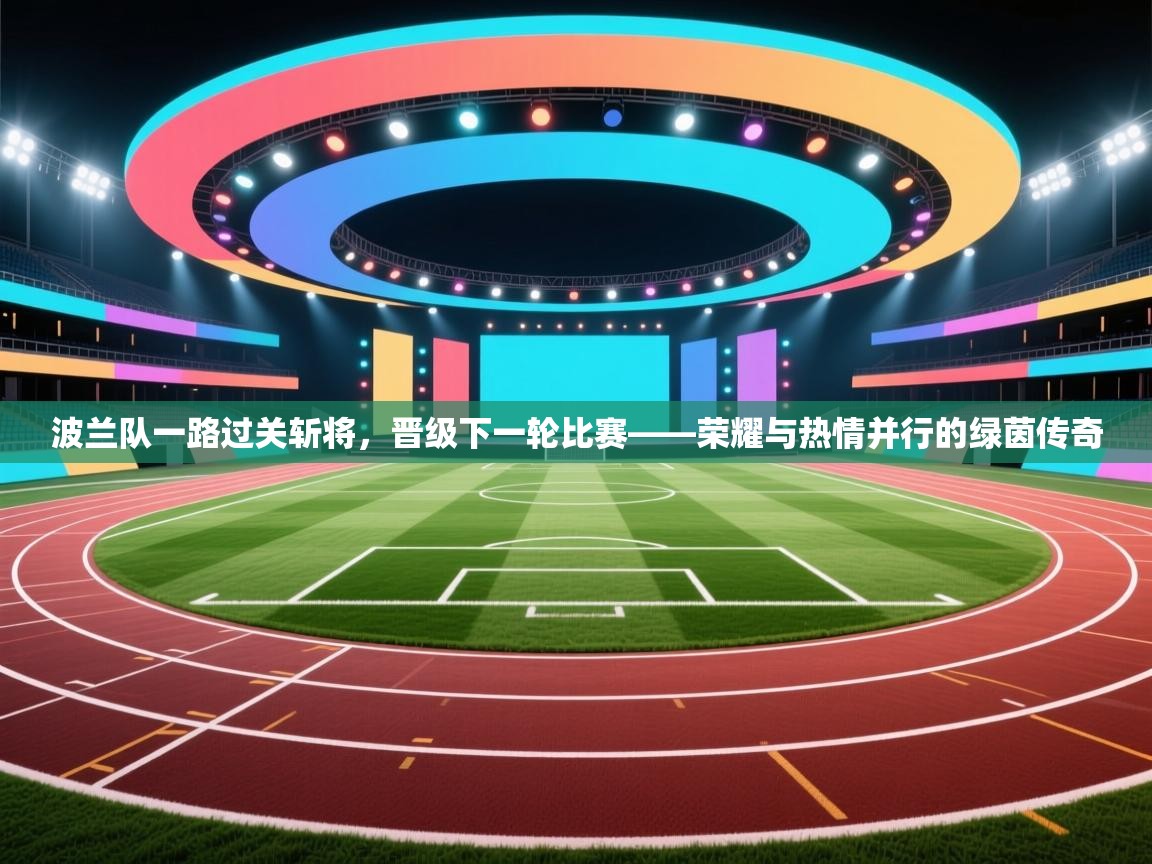 波兰队一路过关斩将，晋级下一轮比赛——荣耀与热情并行的绿茵传奇
