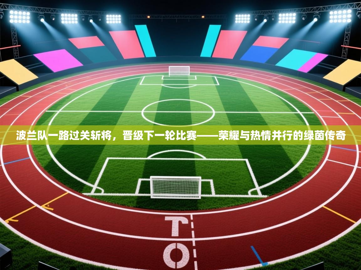 波兰队一路过关斩将,晋级下一轮比赛——荣耀与热情并行的绿茵传奇 第2张