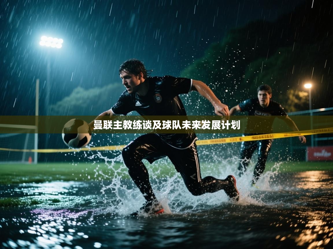 曼联主教练谈及球队未来发展计划  第2张