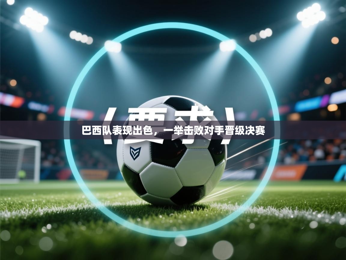 巴西队表现出色，一举击败对手晋级决赛  第2张