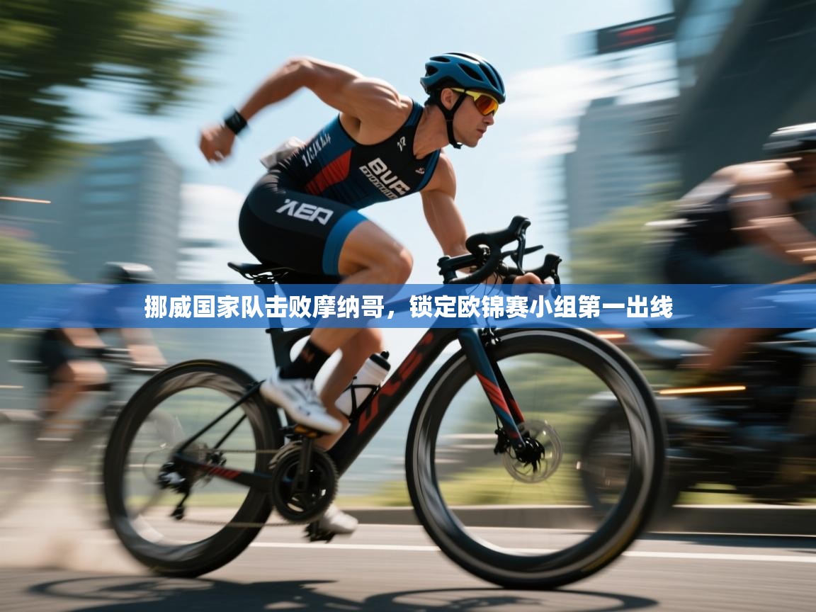 挪威国家队击败摩纳哥，锁定欧锦赛小组第一出线