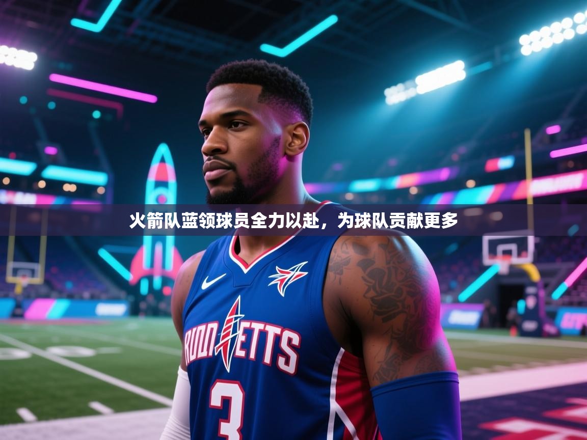 火箭队蓝领球员全力以赴，为球队贡献更多  第1张
