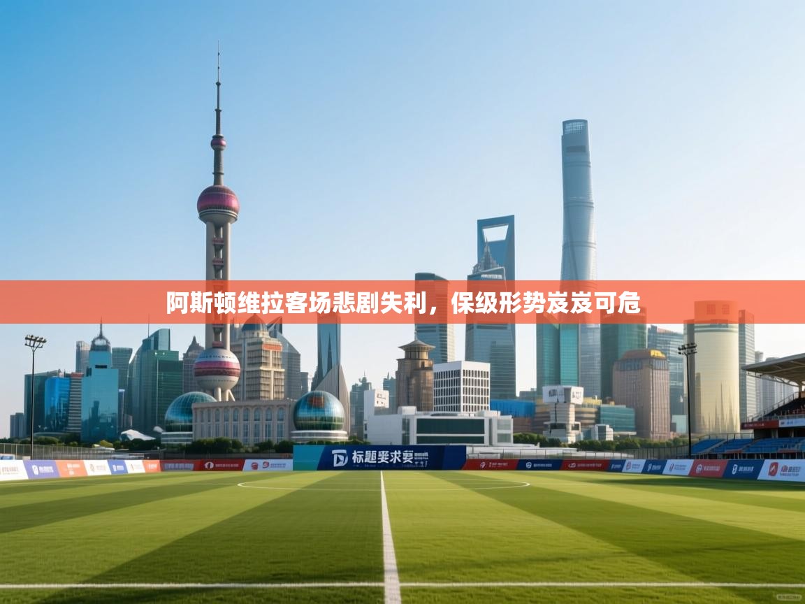 阿斯顿维拉客场悲剧失利，保级形势岌岌可危  第1张