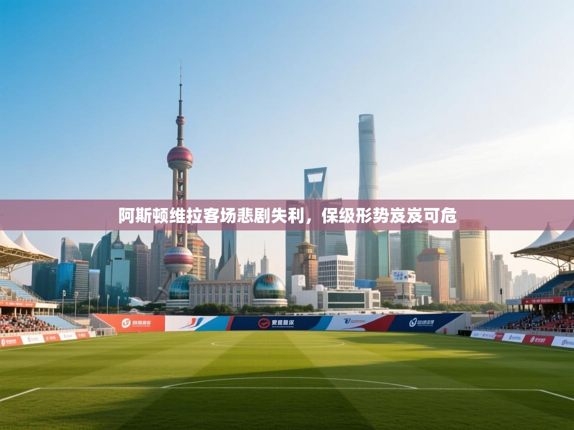 阿斯顿维拉客场悲剧失利，保级形势岌岌可危  第2张