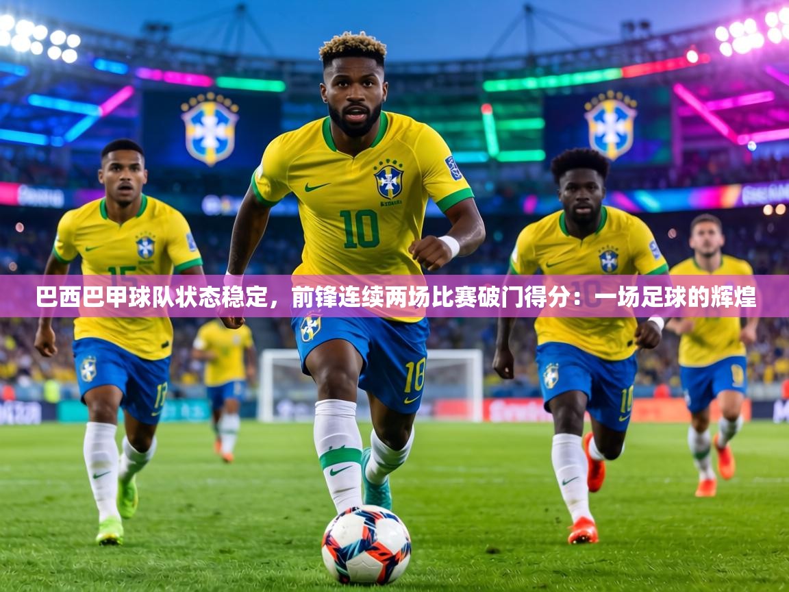 巴西巴甲球队状态稳定，前锋连续两场比赛破门得分：一场足球的辉煌  第2张