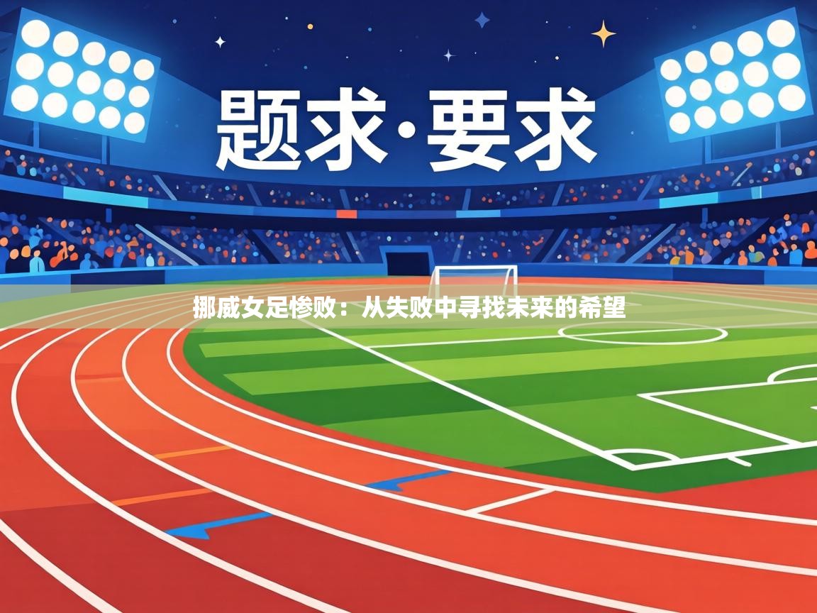 挪威女足惨败：从失败中寻找未来的希望  第1张