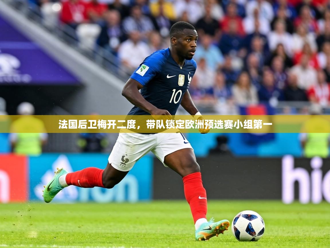 法国后卫梅开二度,带队锁定欧洲预选赛小组第一 第1张