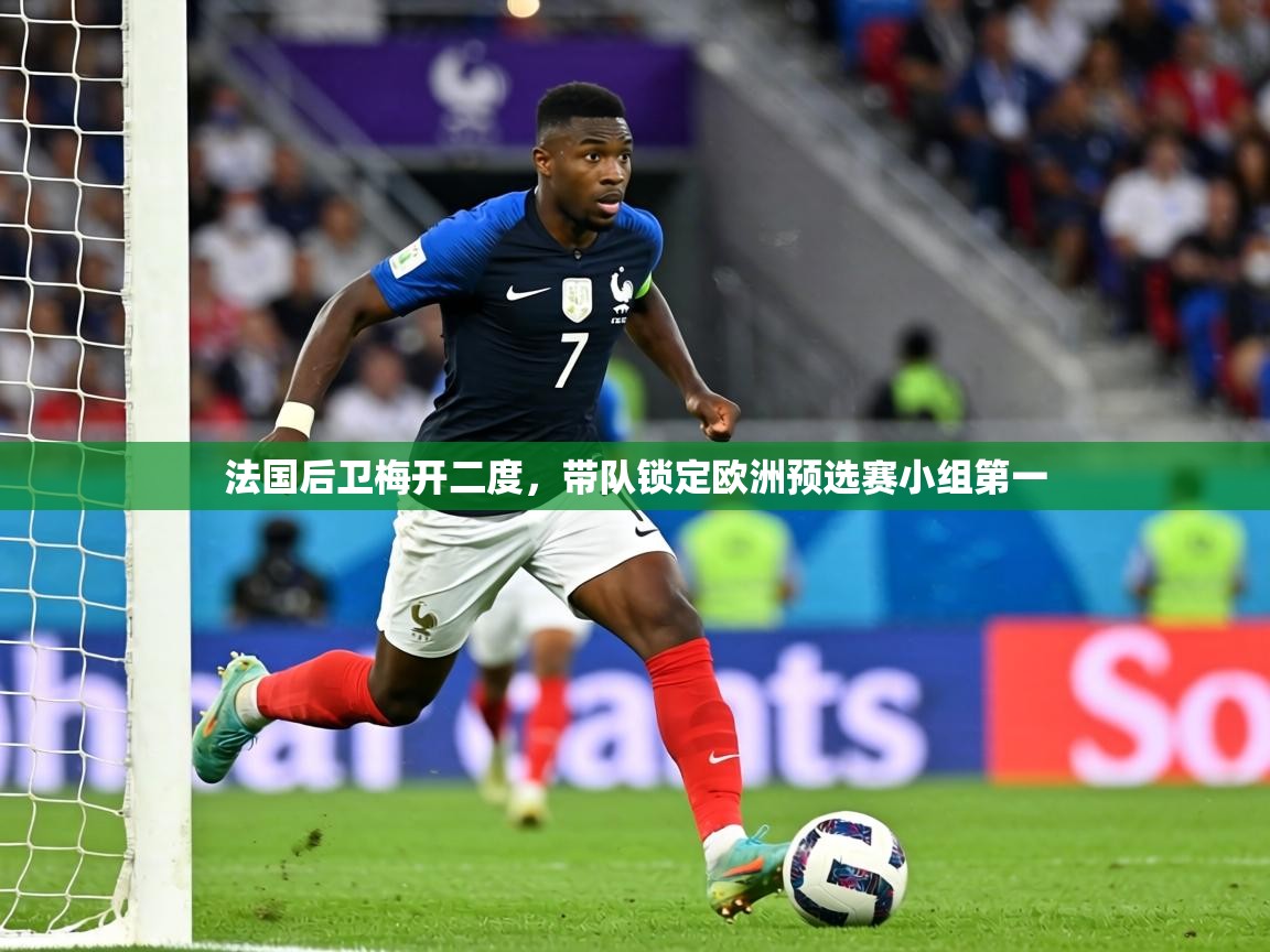 法国后卫梅开二度,带队锁定欧洲预选赛小组第一 第2张