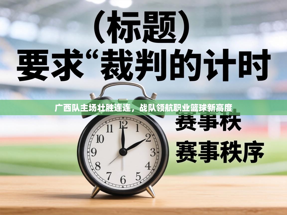 广西队主场壮胜连连,战队领航职业篮球新高度 第1张