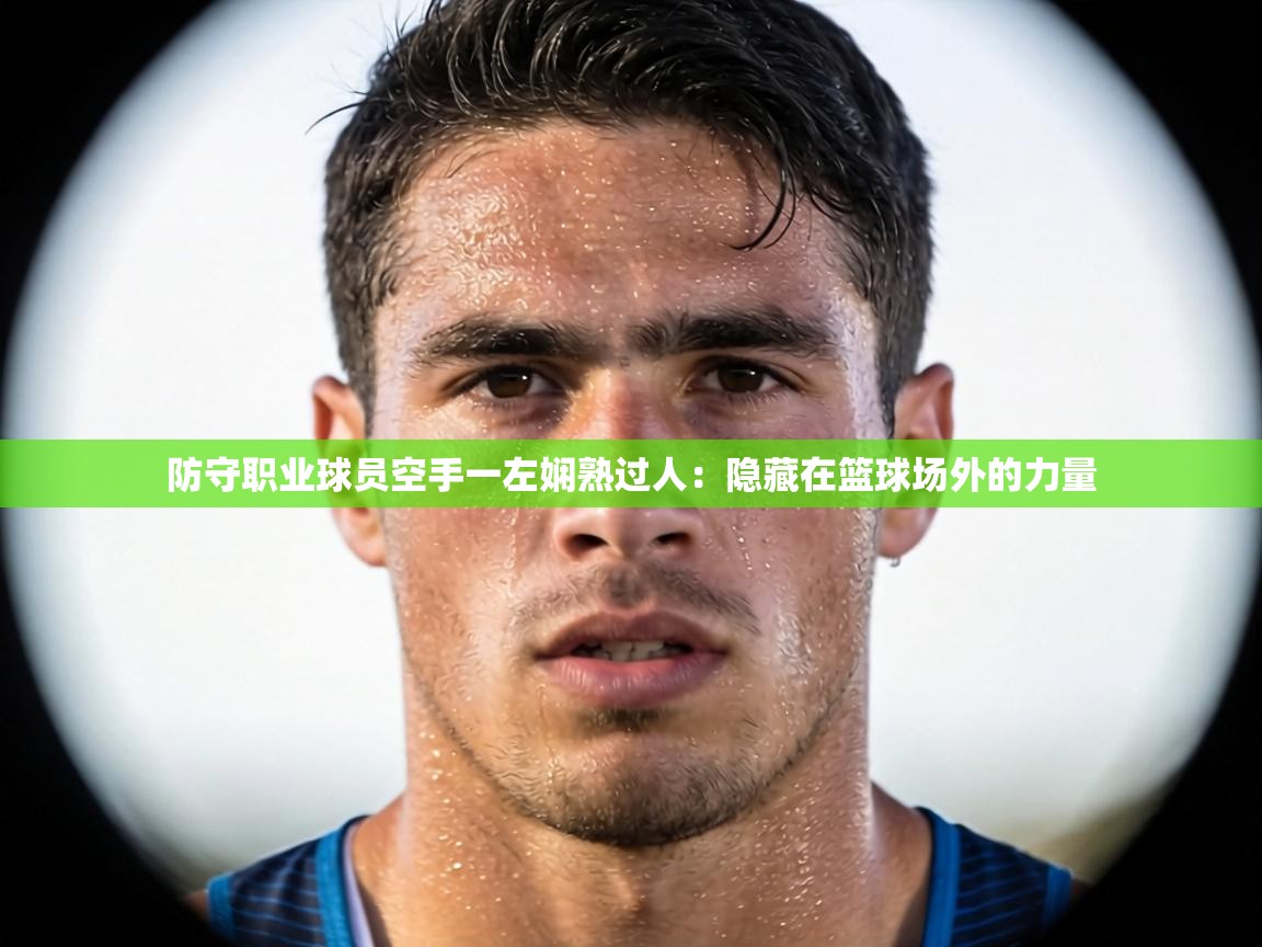 防守职业球员空手一左娴熟过人:隐藏在篮球场外的力量 第1张