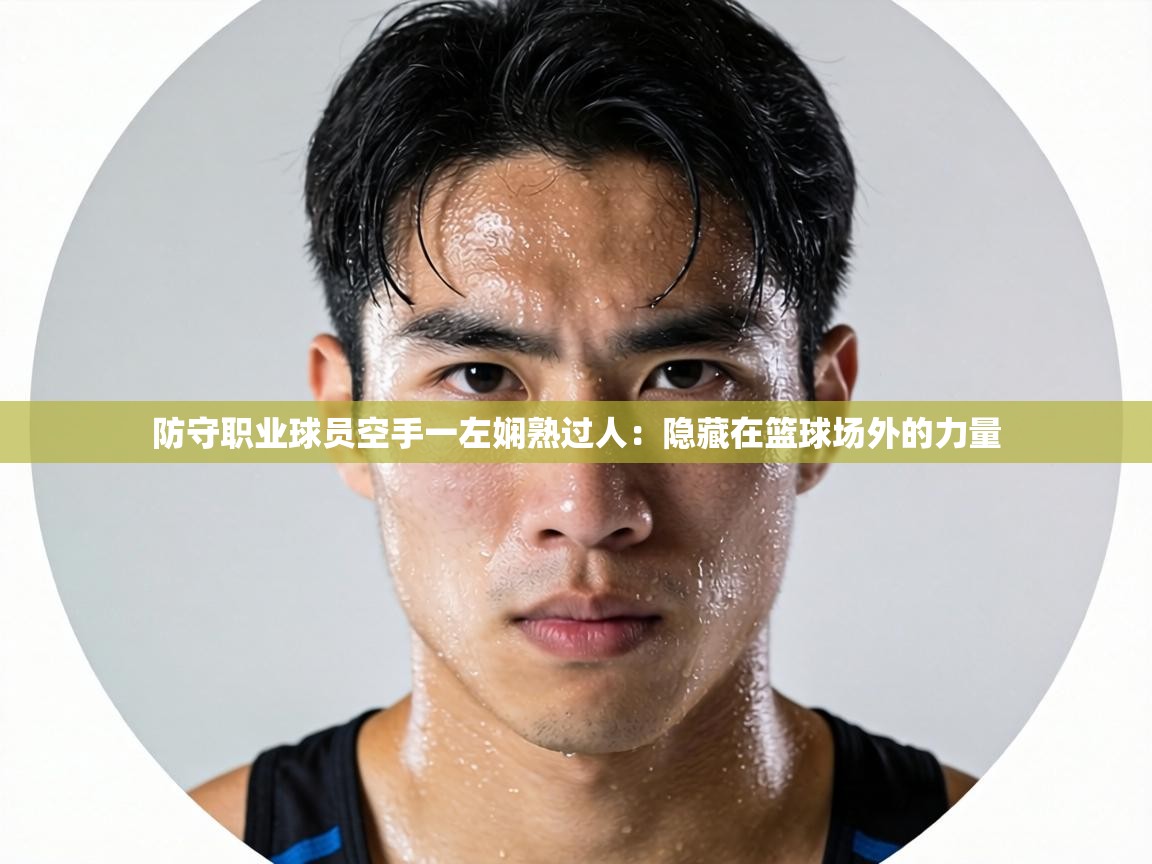 防守职业球员空手一左娴熟过人:隐藏在篮球场外的力量 第2张