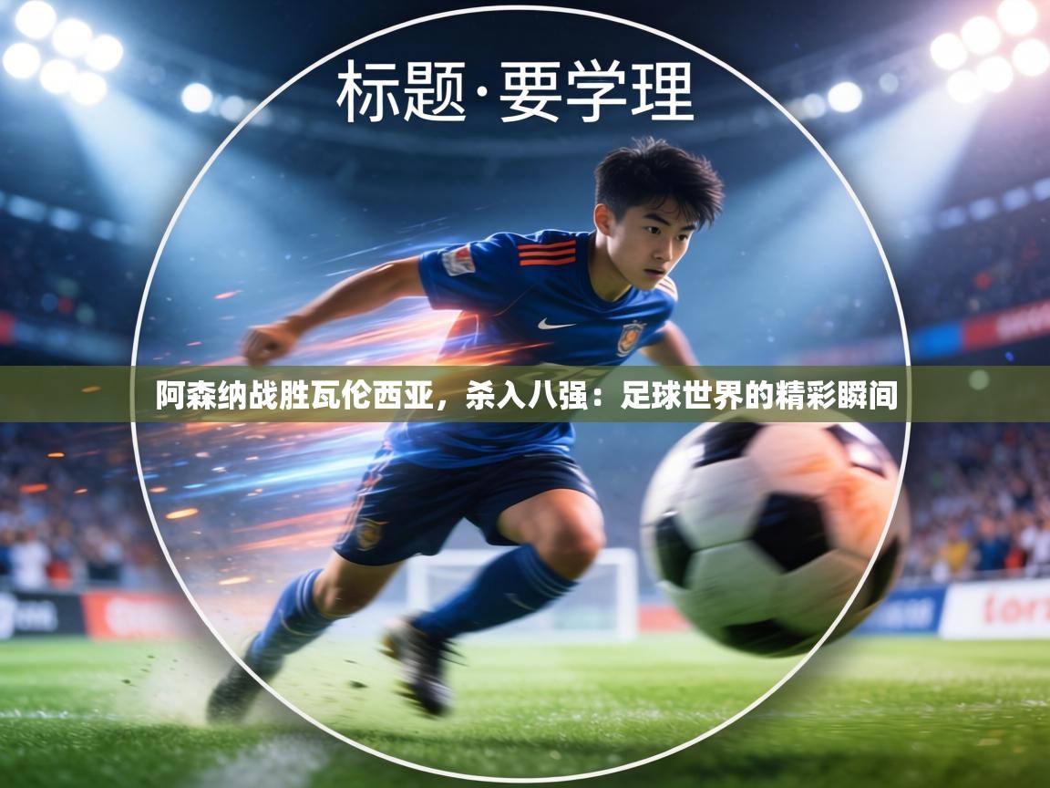 阿森纳战胜瓦伦西亚,杀入八强:足球世界的精彩瞬间 第1张