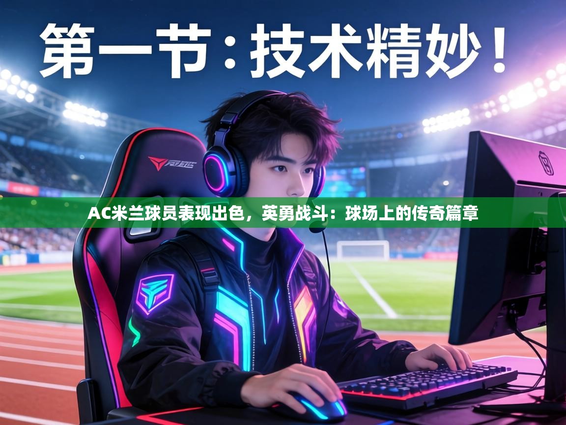 AC米兰球员表现出色,英勇战斗:球场上的传奇篇章 第1张