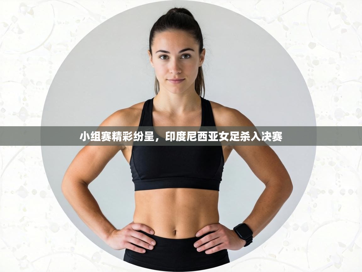 小组赛精彩纷呈，印度尼西亚女足杀入决赛  第1张