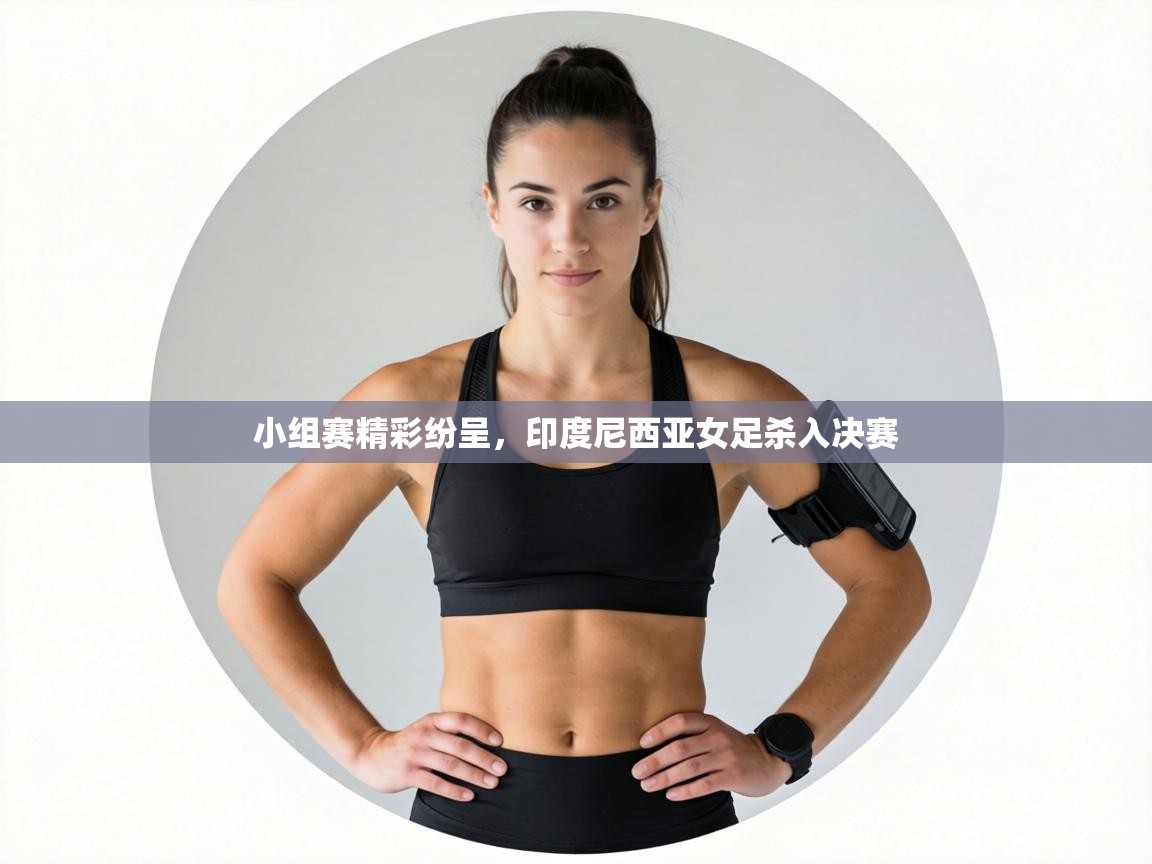 小组赛精彩纷呈，印度尼西亚女足杀入决赛  第2张