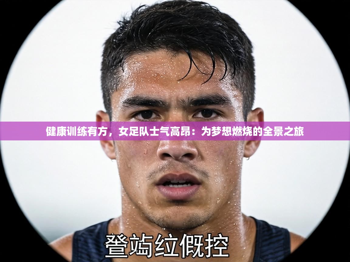 健康训练有方,女足队士气高昂:为梦想燃烧的全景之旅 第1张