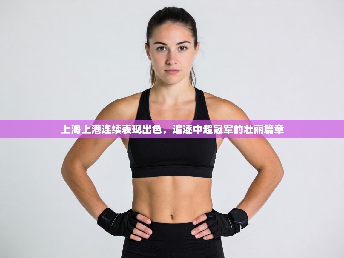 上海上港连续表现出色,追逐中超冠军的壮丽篇章 第2张