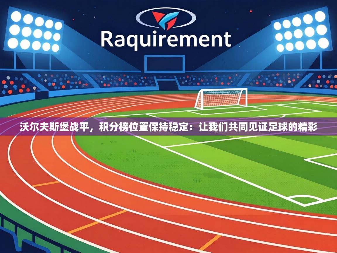 沃尔夫斯堡战平，积分榜位置保持稳定：让我们共同见证足球的精彩  第2张