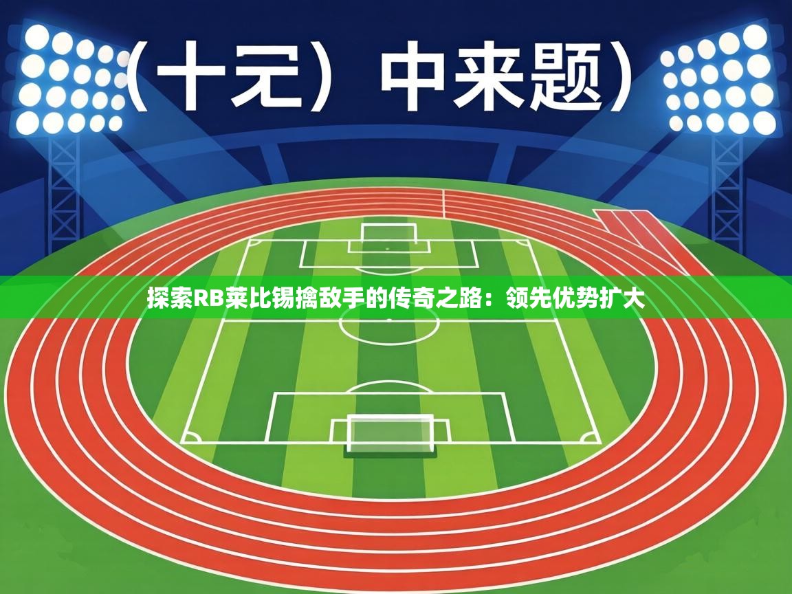 探索RB莱比锡擒敌手的传奇之路:领先优势扩大 第2张