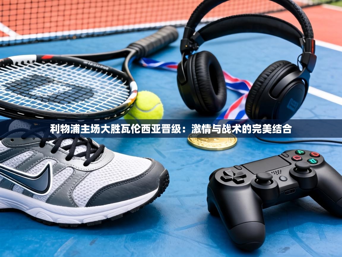 利物浦主场大胜瓦伦西亚晋级:激情与战术的完美结合 第1张