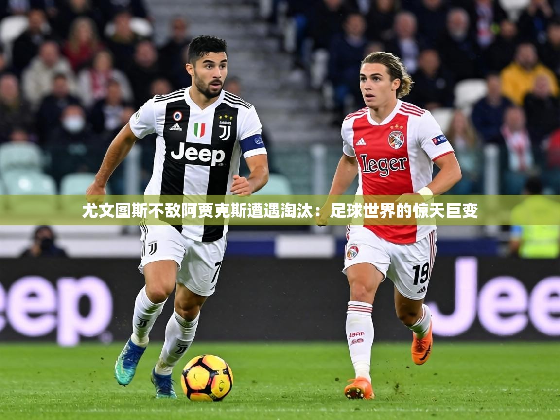 尤文图斯不敌阿贾克斯遭遇淘汰:足球世界的惊天巨变 第2张
